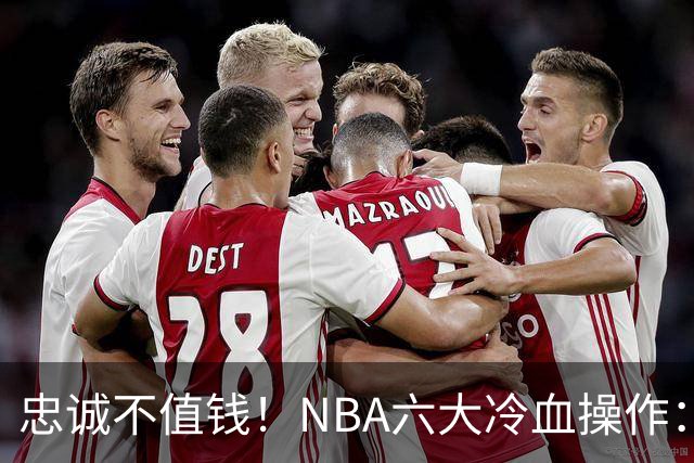 忠诚不值钱！NBA六大冷血操作：绿军两次上榜，韦德降薪反遭羞辱
